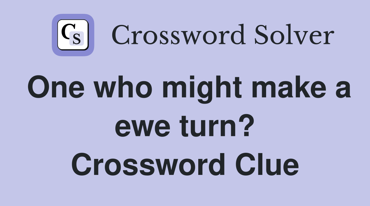 One who might make a ewe turn? Crossword Clue