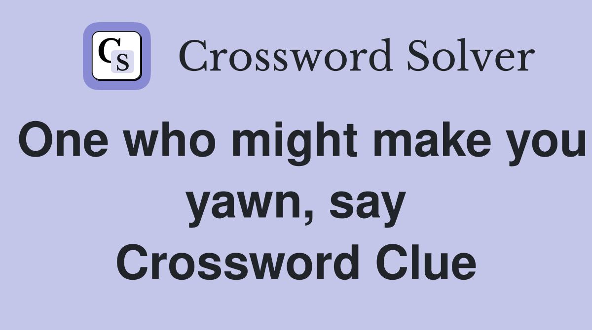 One who might make you yawn, say Crossword Clue