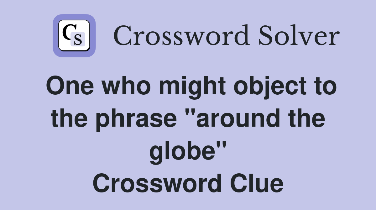 One who might object to the phrase "around the globe" Crossword Clue