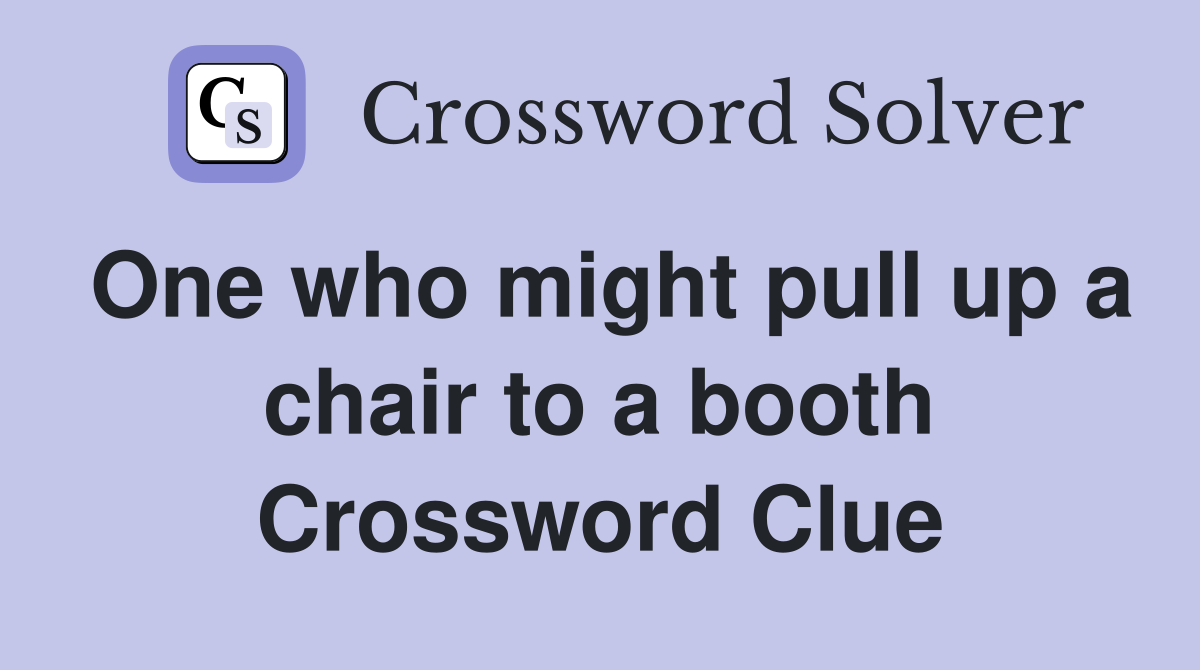 One who might pull up a chair to a booth Crossword Clue