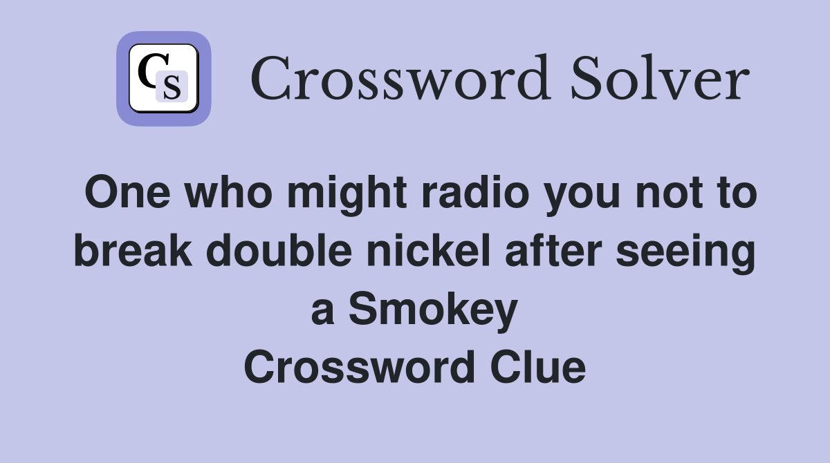 One who might radio you not to break double nickel after seeing a Smokey Crossword Clue