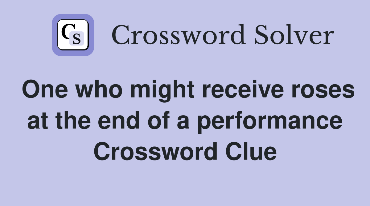One who might receive roses at the end of a performance Crossword Clue