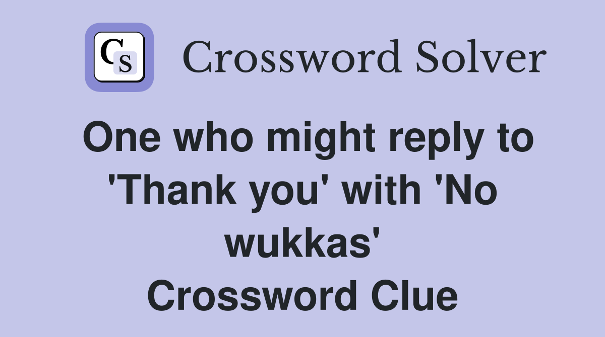 One who might reply to 'Thank you' with 'No wukkas' Crossword Clue