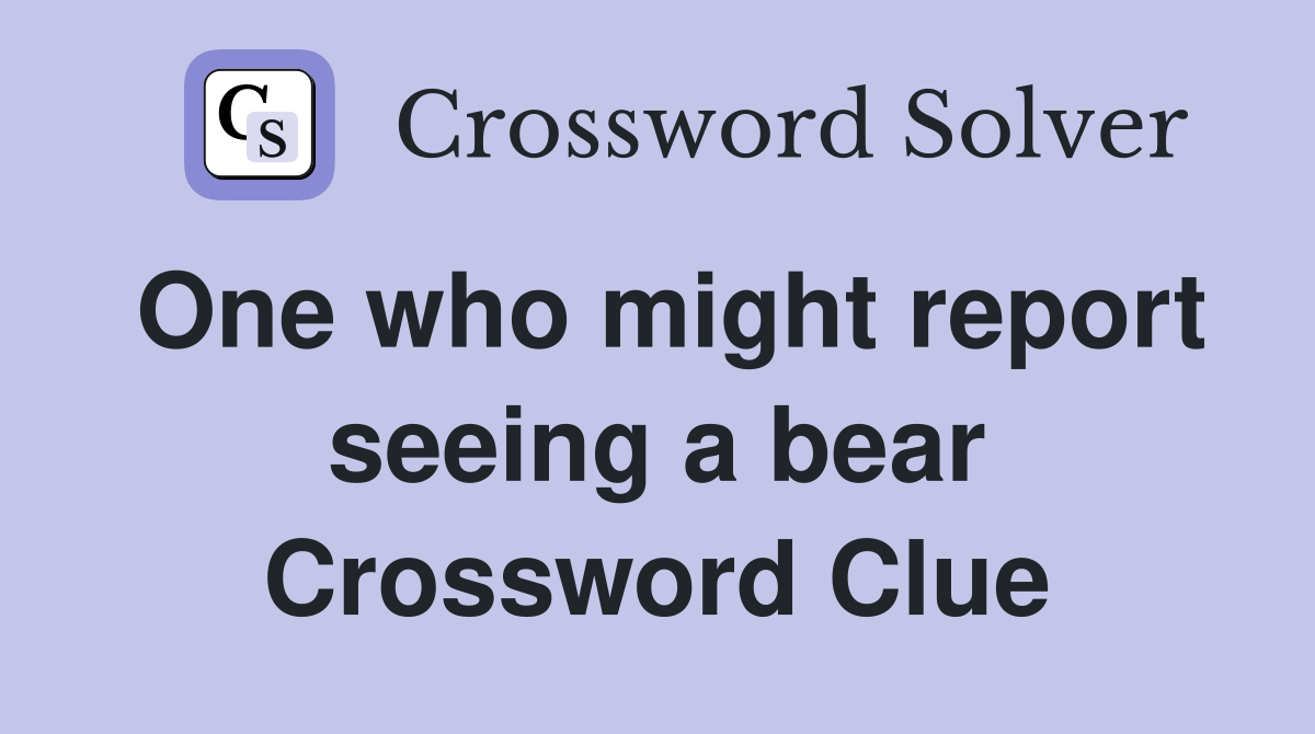 One who might report seeing a bear Crossword Clue