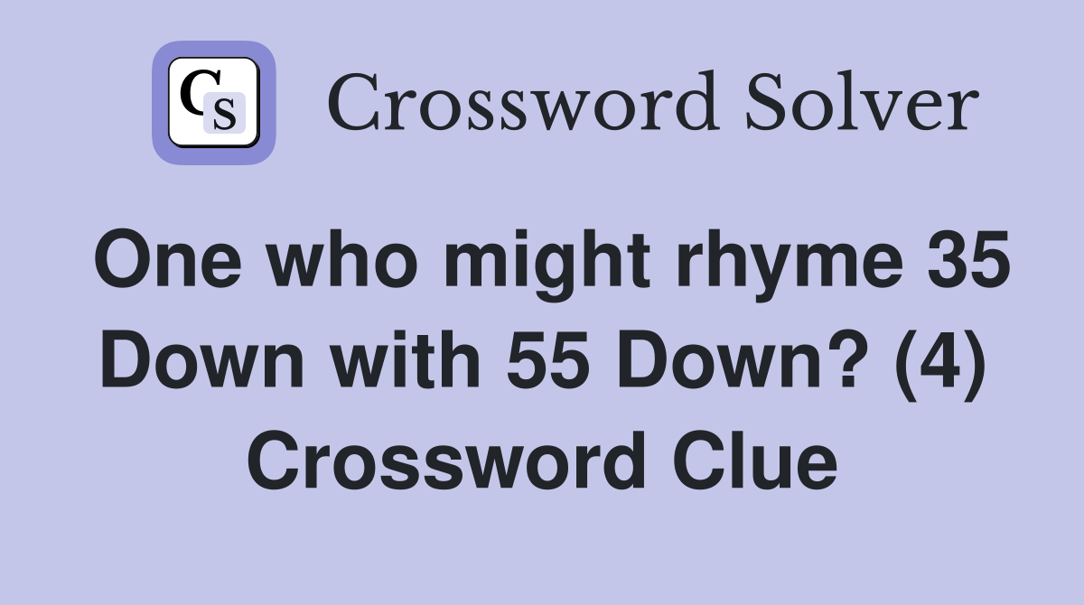 One who might rhyme 35 Down with 55 Down? (4) Crossword Clue