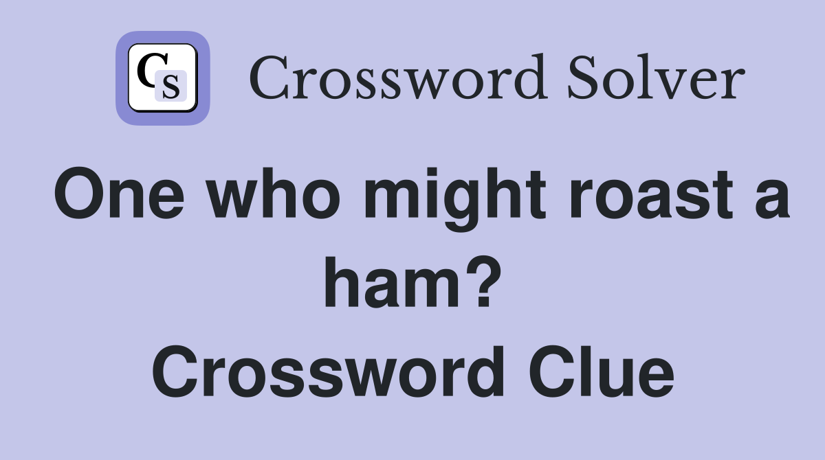 One who might roast a ham? Crossword Clue