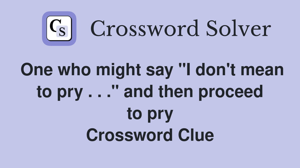 One who might say "I don't mean to pry . . ." and then proceed to pry Crossword Clue