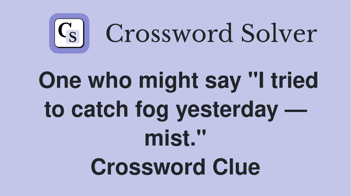 One who might say "I tried to catch fog yesterday — mist." Crossword Clue