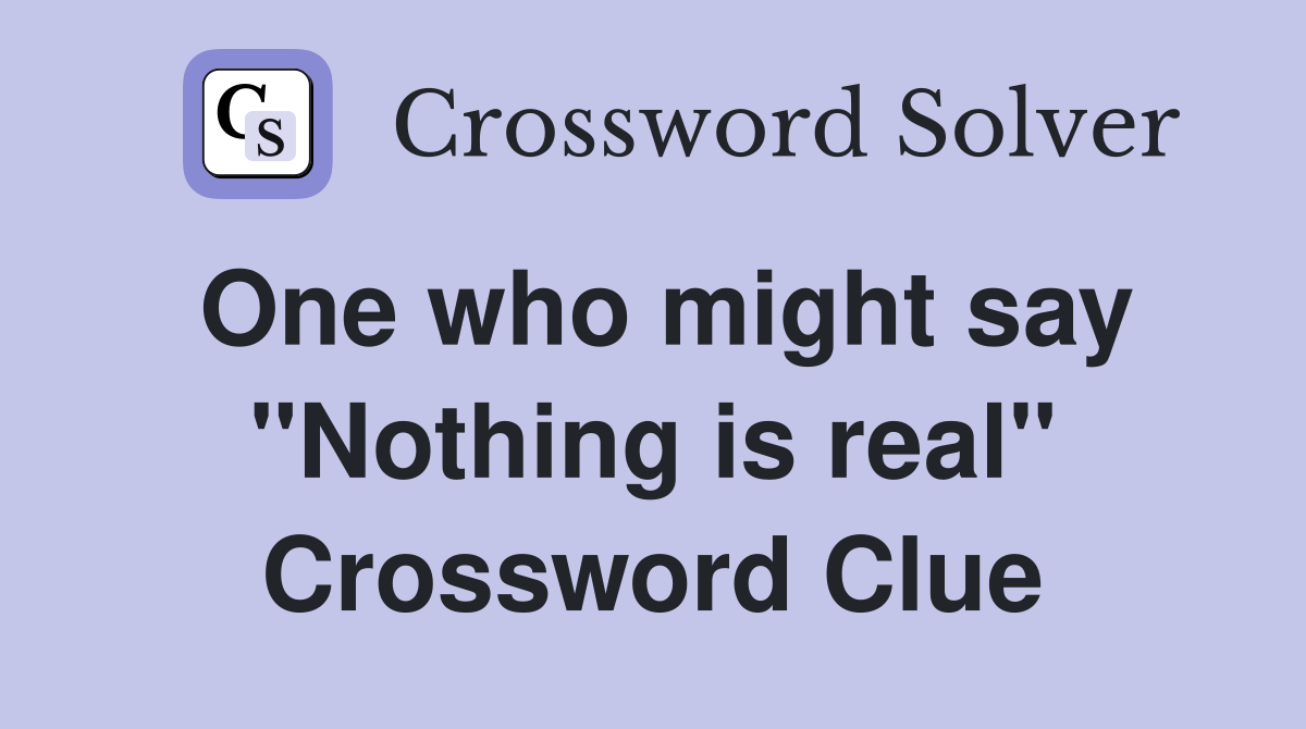 One who might say "Nothing is real" Crossword Clue