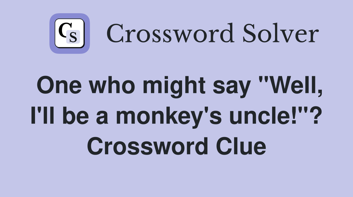 One who might say "Well, I'll be a monkey's uncle!"? Crossword Clue
