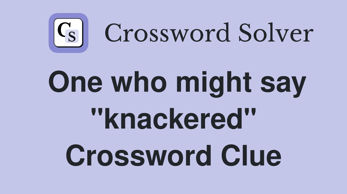 One who might say "knackered" Crossword Clue