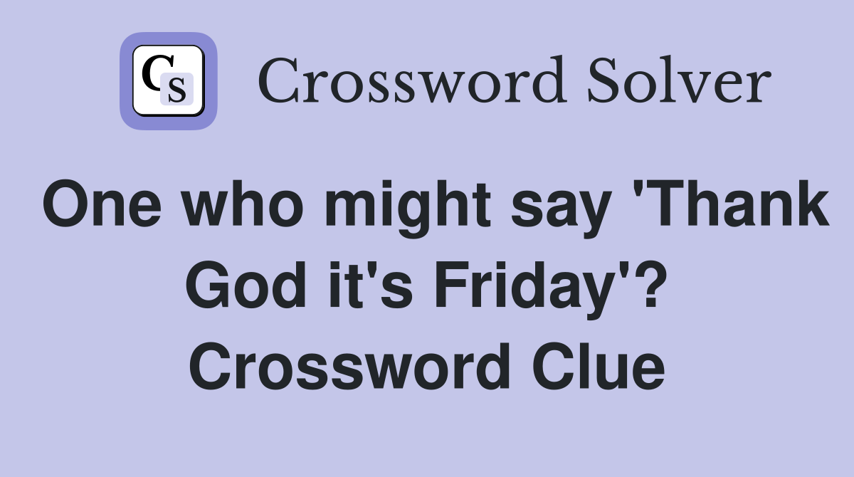One who might say 'Thank God it's Friday'? Crossword Clue