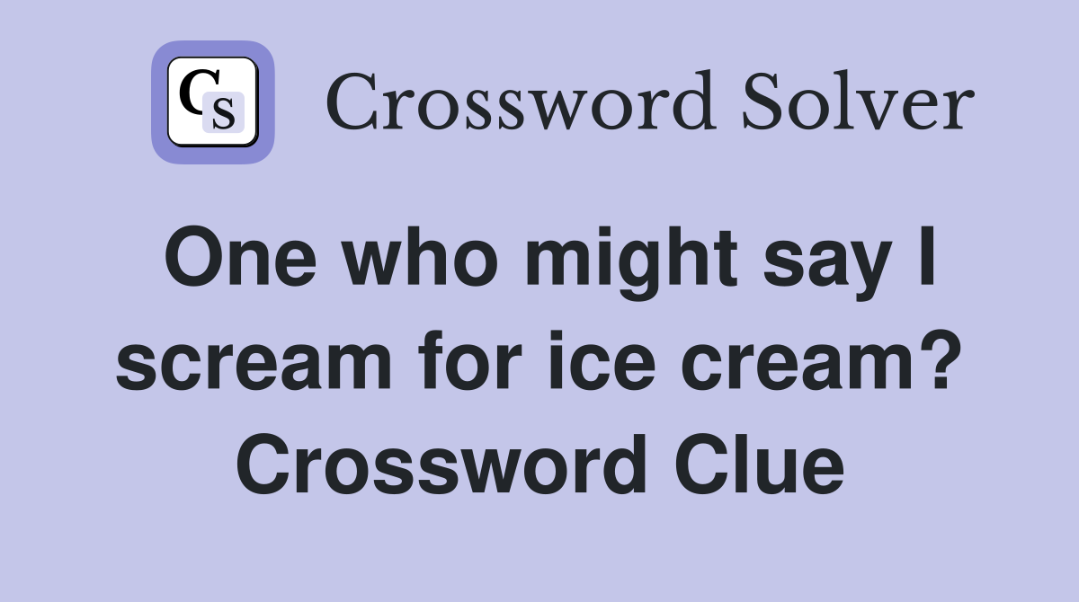 One who might say I scream for ice cream? Crossword Clue