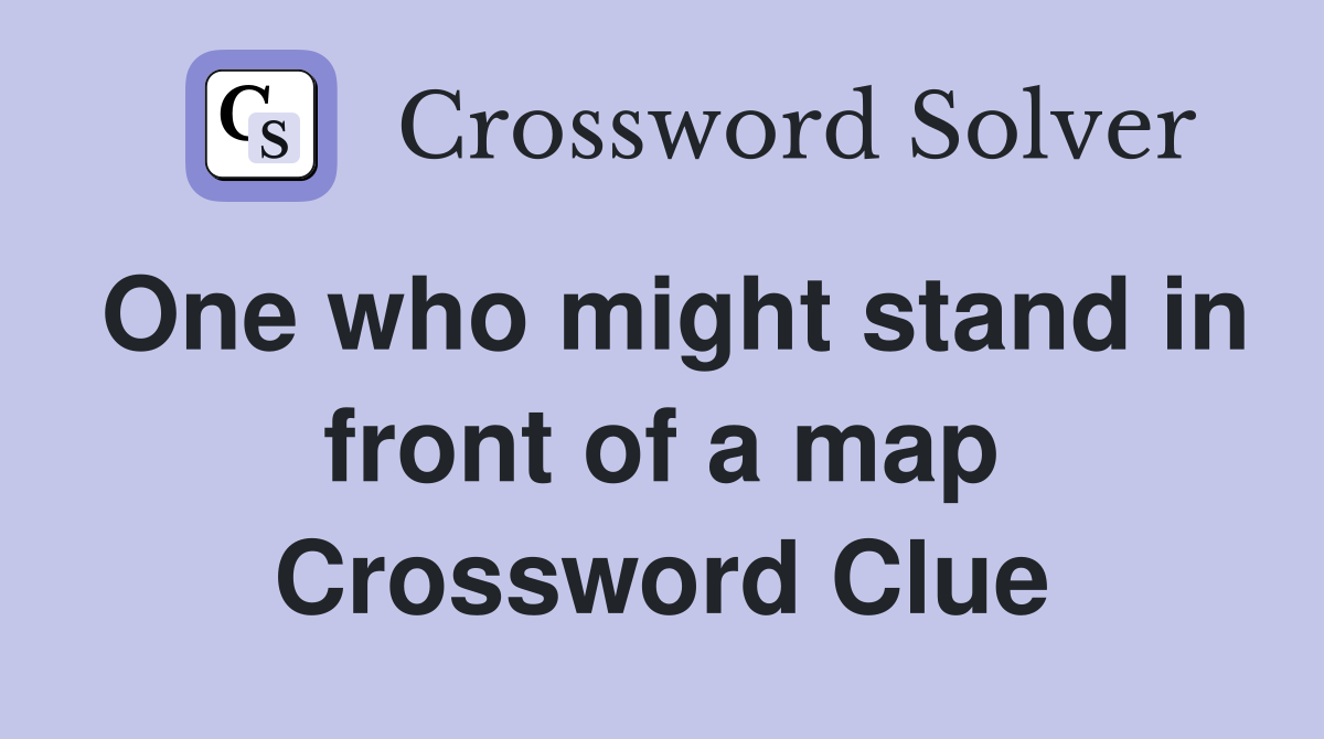 One who might stand in front of a map Crossword Clue