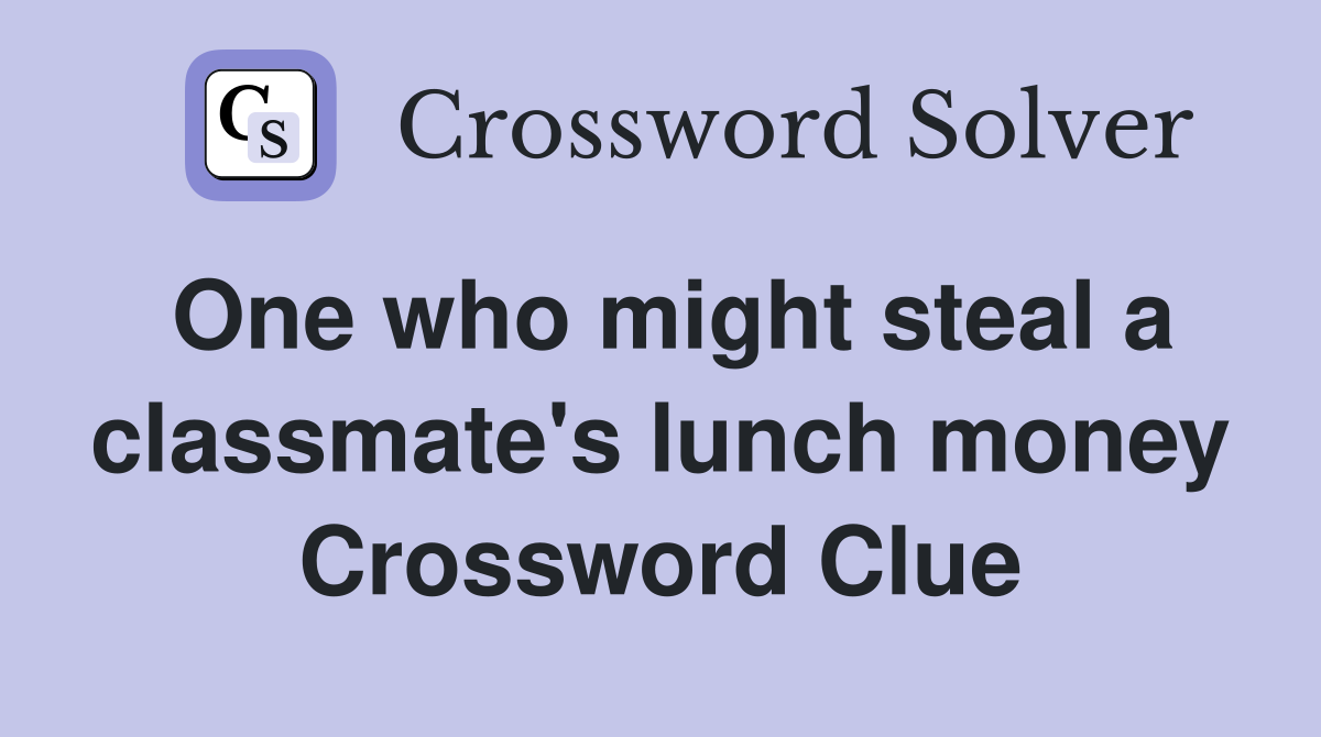 One who might steal a classmate's lunch money Crossword Clue