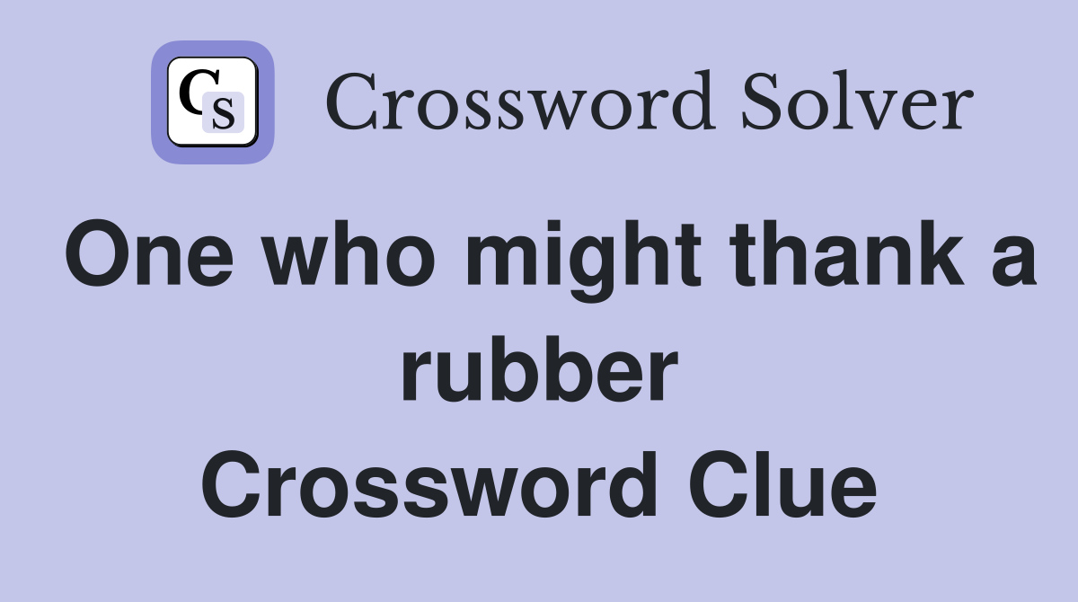 One who might thank a rubber Crossword Clue