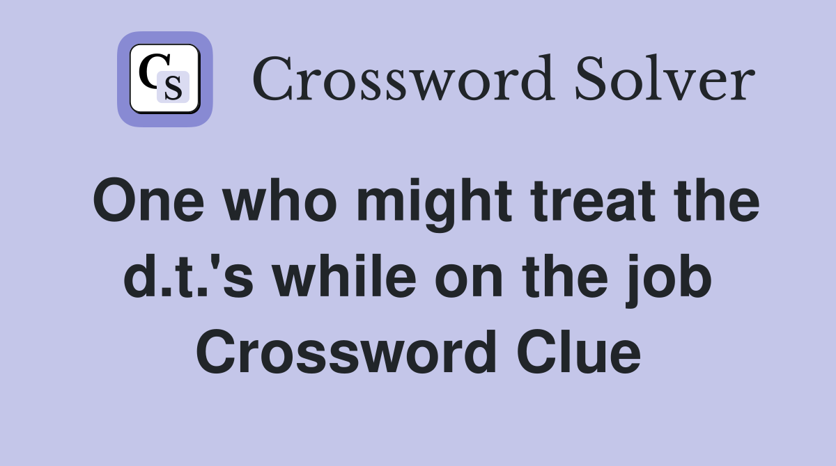 One who might treat the d.t.'s while on the job Crossword Clue