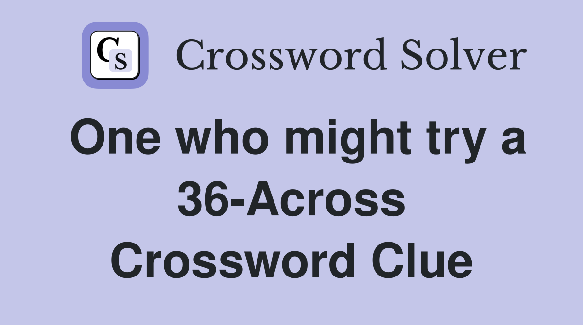 One who might try a 36-Across Crossword Clue