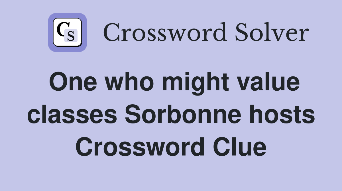 One who might value classes Sorbonne hosts Crossword Clue