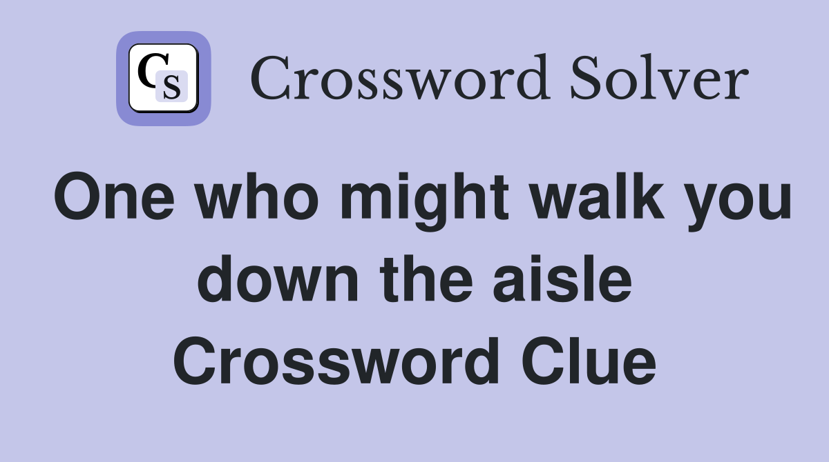 One who might walk you down the aisle Crossword Clue