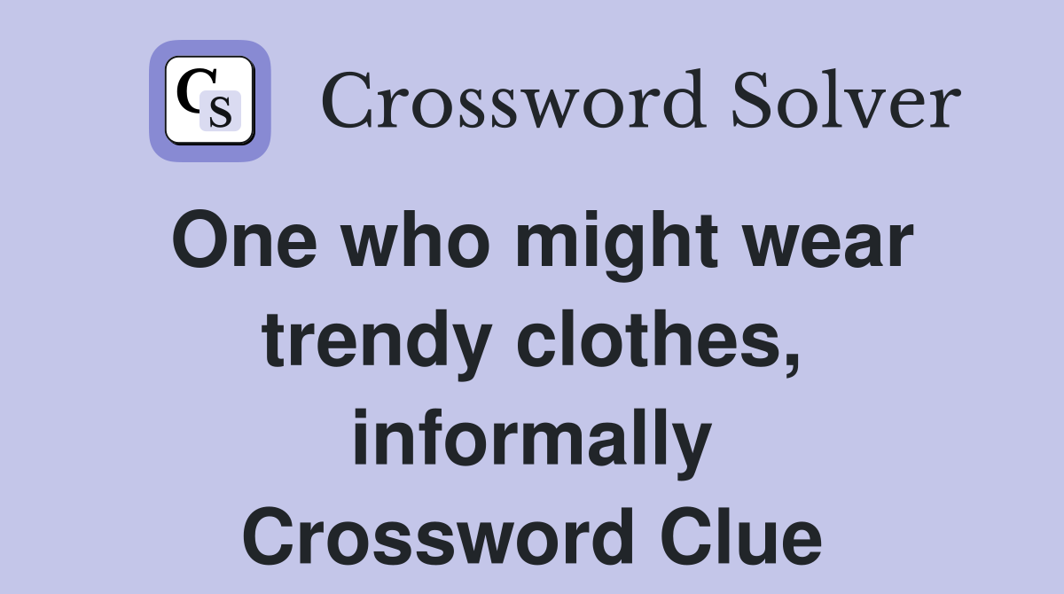 One who might wear trendy clothes, informally Crossword Clue