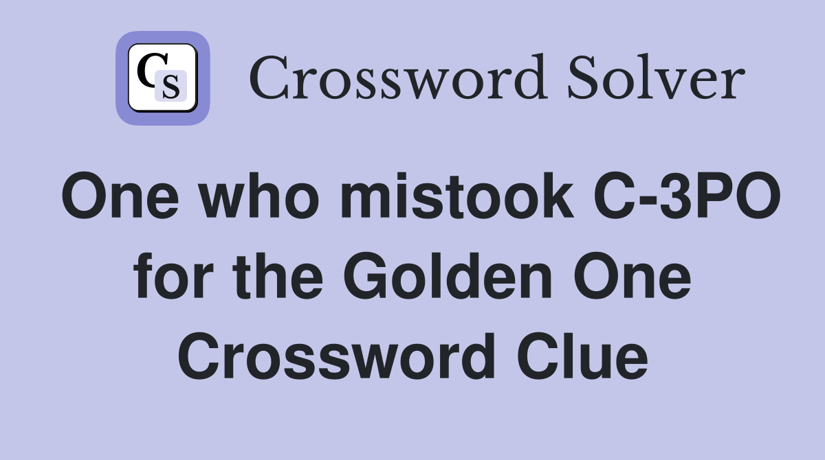 One who mistook C-3PO for the Golden One Crossword Clue