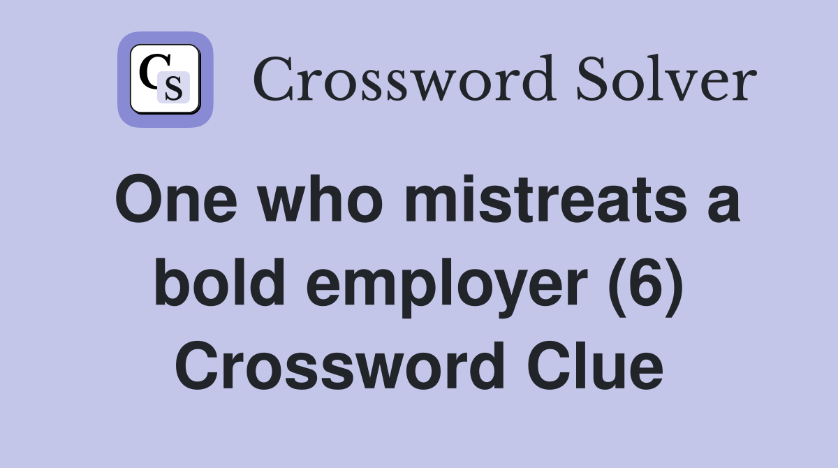 One who mistreats a bold employer (6) Crossword Clue
