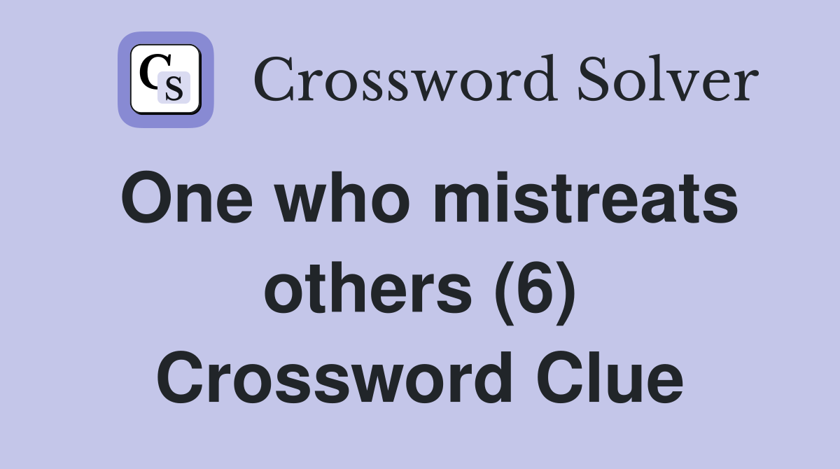 One who mistreats others (6) Crossword Clue