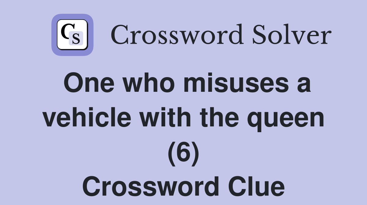 One who misuses a vehicle with the queen (6) Crossword Clue