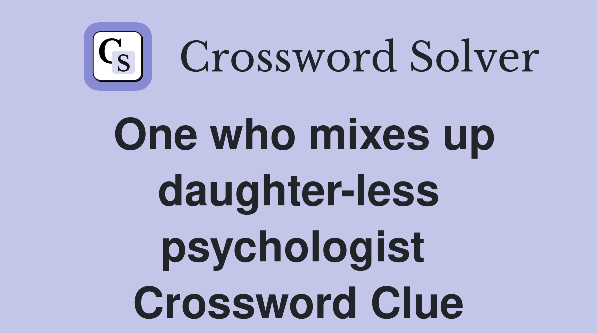 One who mixes up daughter-less psychologist  Crossword Clue