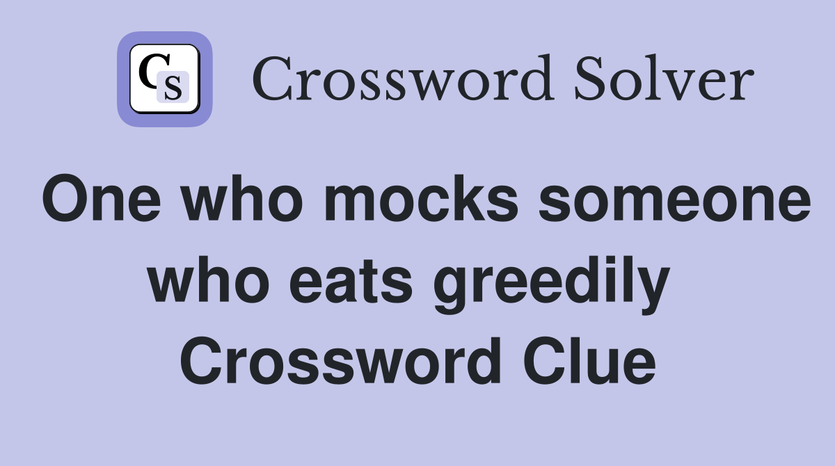 One who mocks someone who eats greedily  Crossword Clue