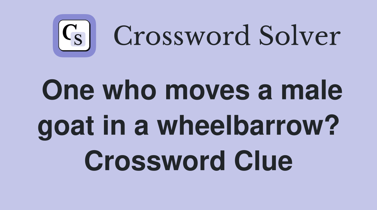 One who moves a male goat in a wheelbarrow? Crossword Clue