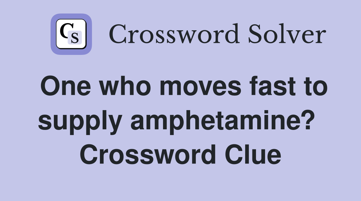 One who moves fast to supply amphetamine?  Crossword Clue