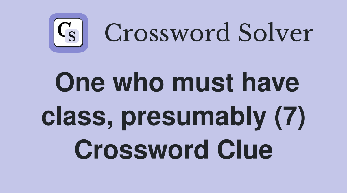 One who must have class, presumably (7) Crossword Clue