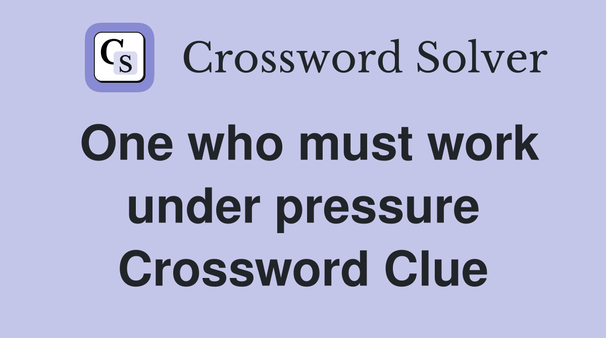 One who must work under pressure Crossword Clue