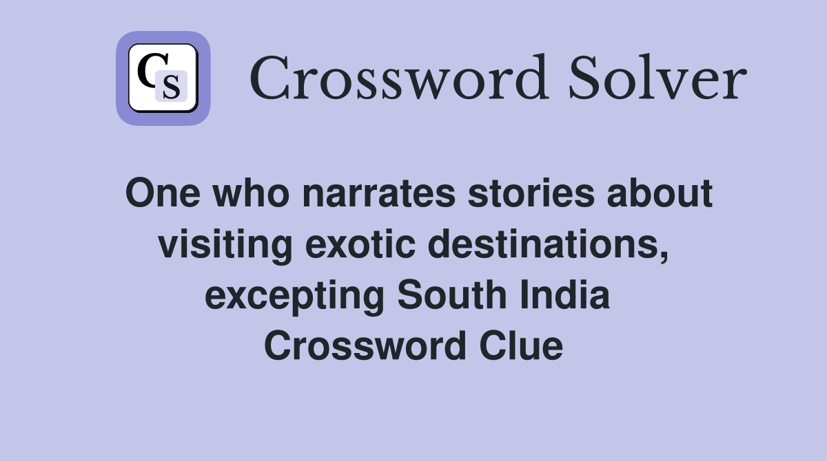 One who narrates stories about visiting exotic destinations, excepting South India  Crossword Clue