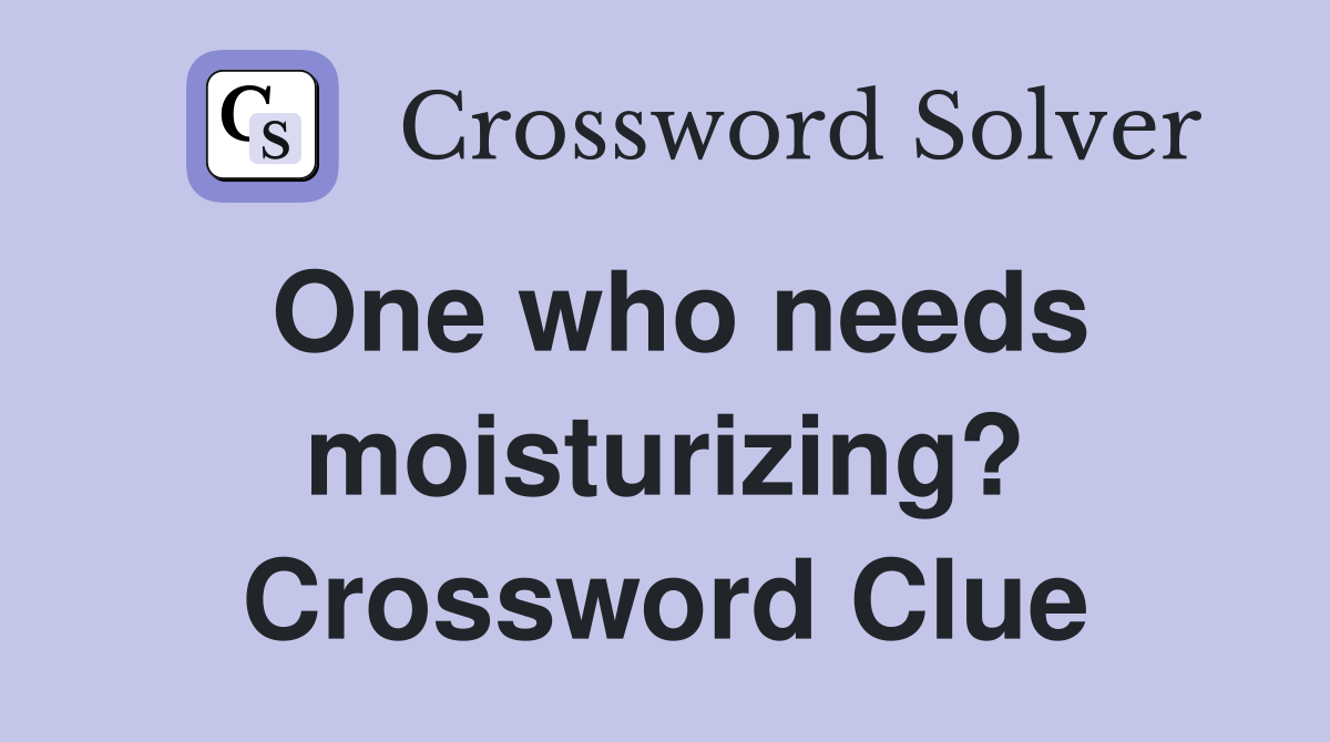 One who needs moisturizing? Crossword Clue