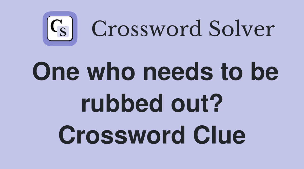 One who needs to be rubbed out? Crossword Clue