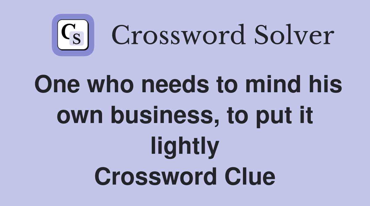 One who needs to mind his own business, to put it lightly Crossword Clue