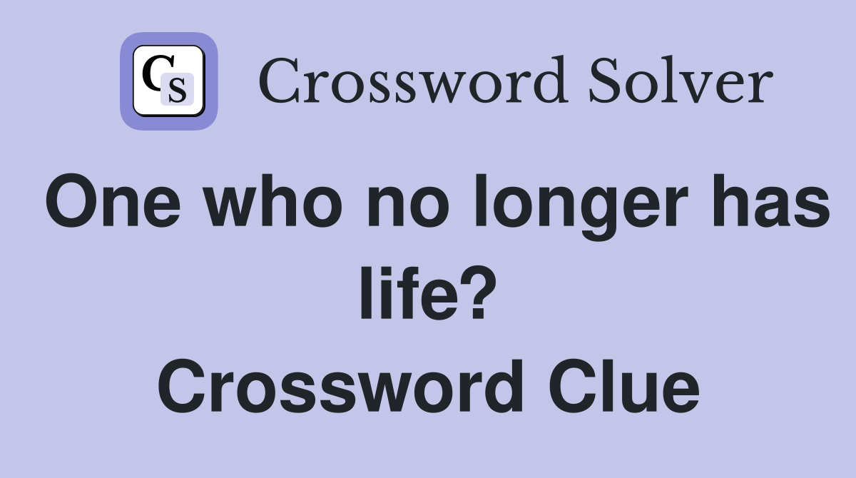 One who no longer has life? Crossword Clue