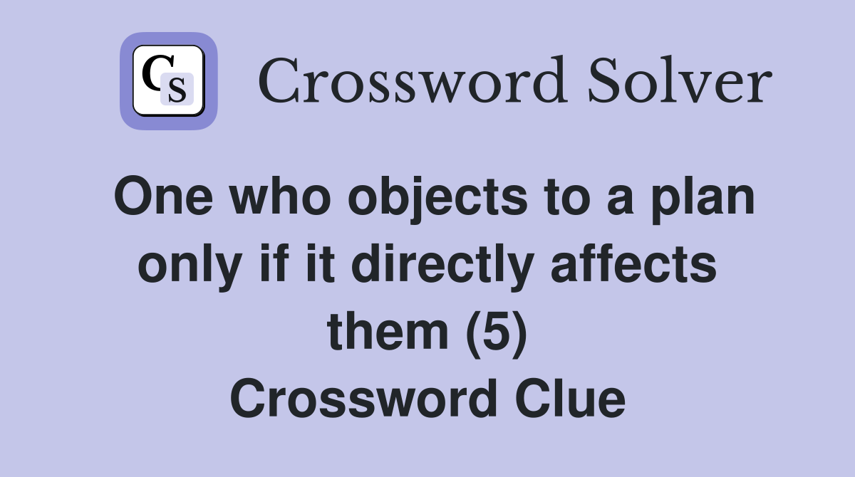 One who objects to a plan only if it directly affects them (5) Crossword Clue