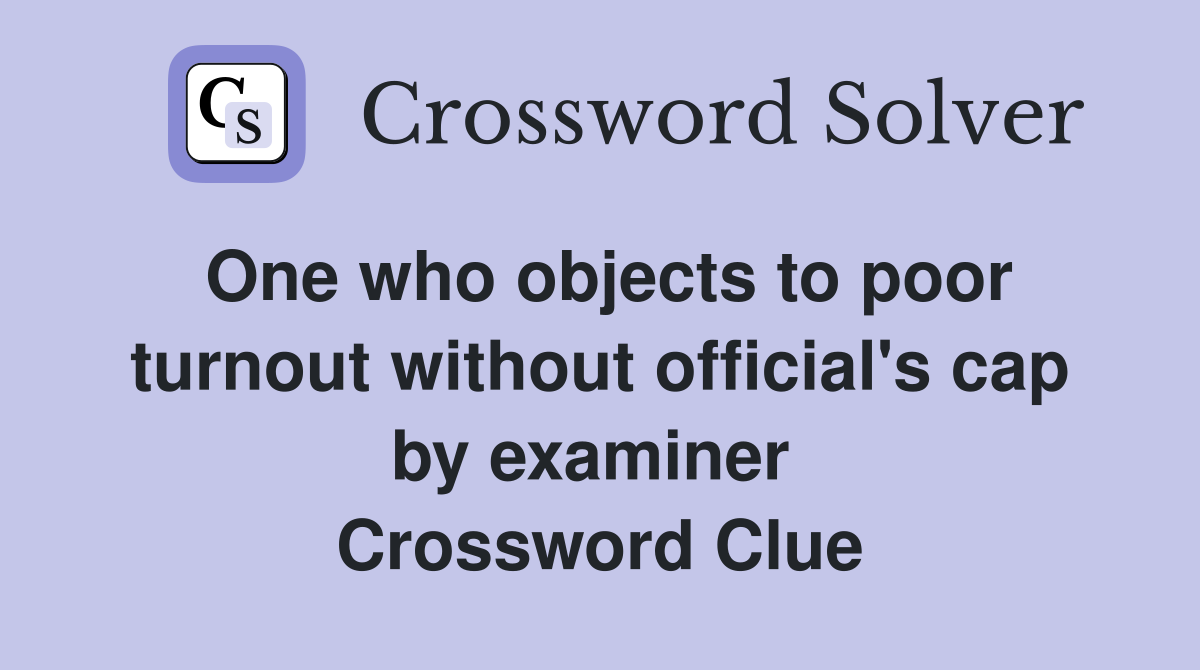 One who objects to poor turnout without official's cap by examiner  Crossword Clue