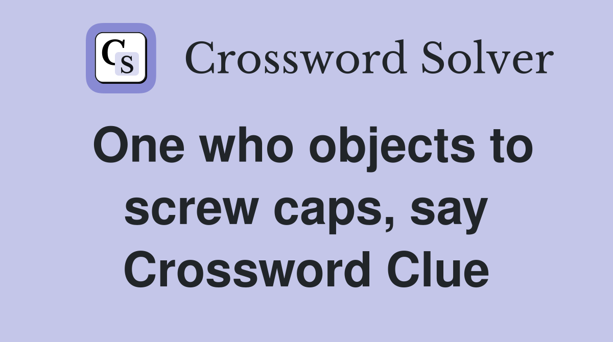 One who objects to screw caps, say Crossword Clue