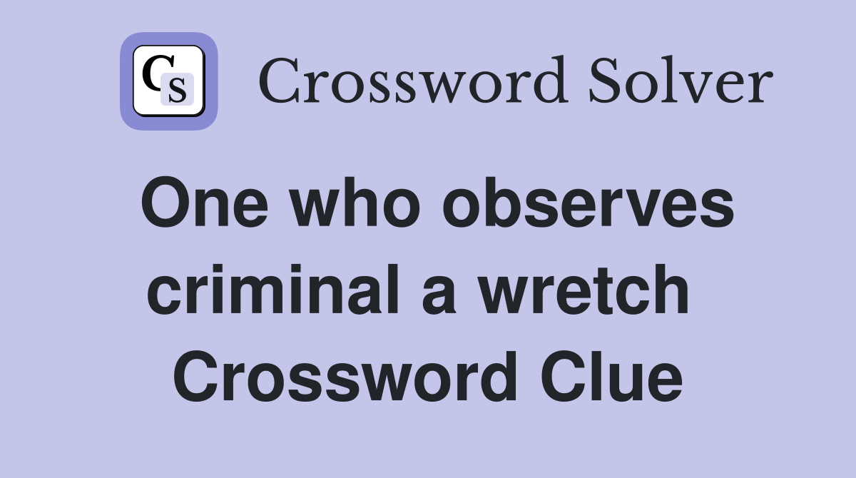 One who observes criminal a wretch  Crossword Clue