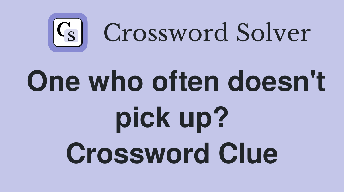 One who often doesn't pick up? Crossword Clue