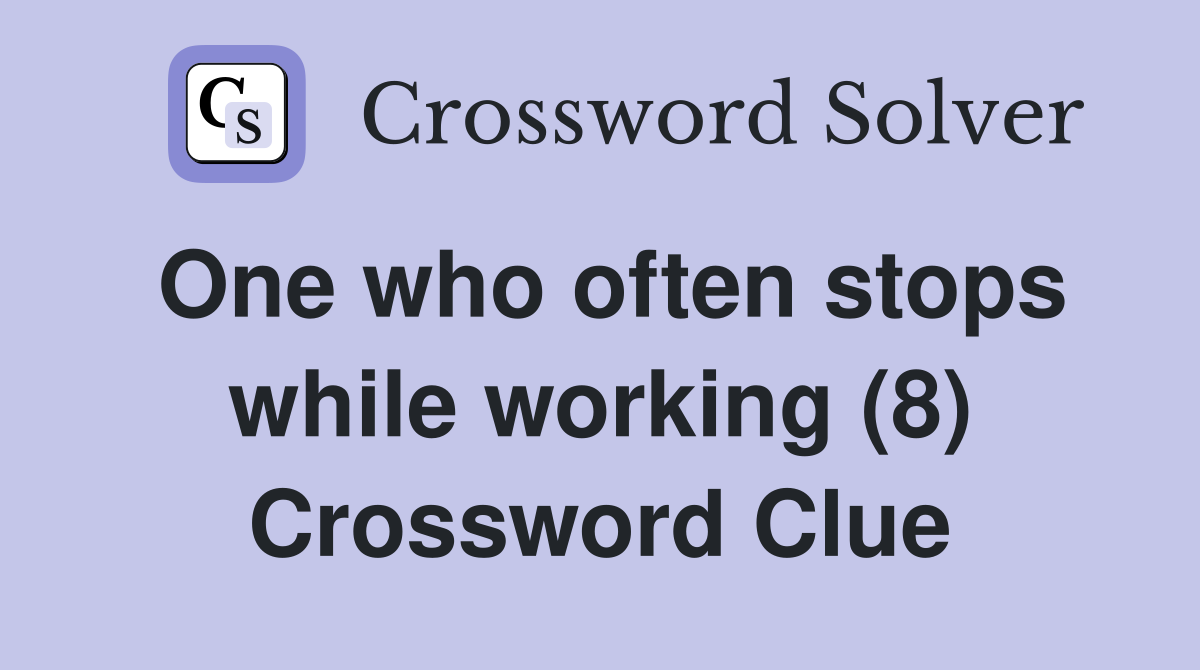 One who often stops while working (8) Crossword Clue
