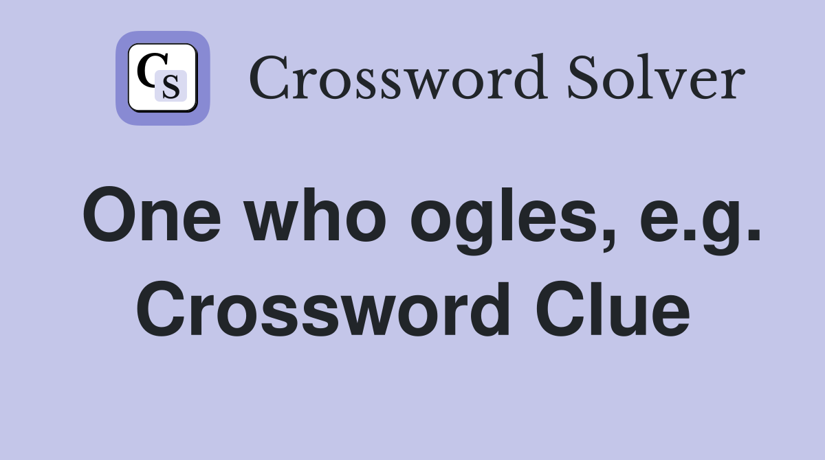 One who ogles, e.g. Crossword Clue