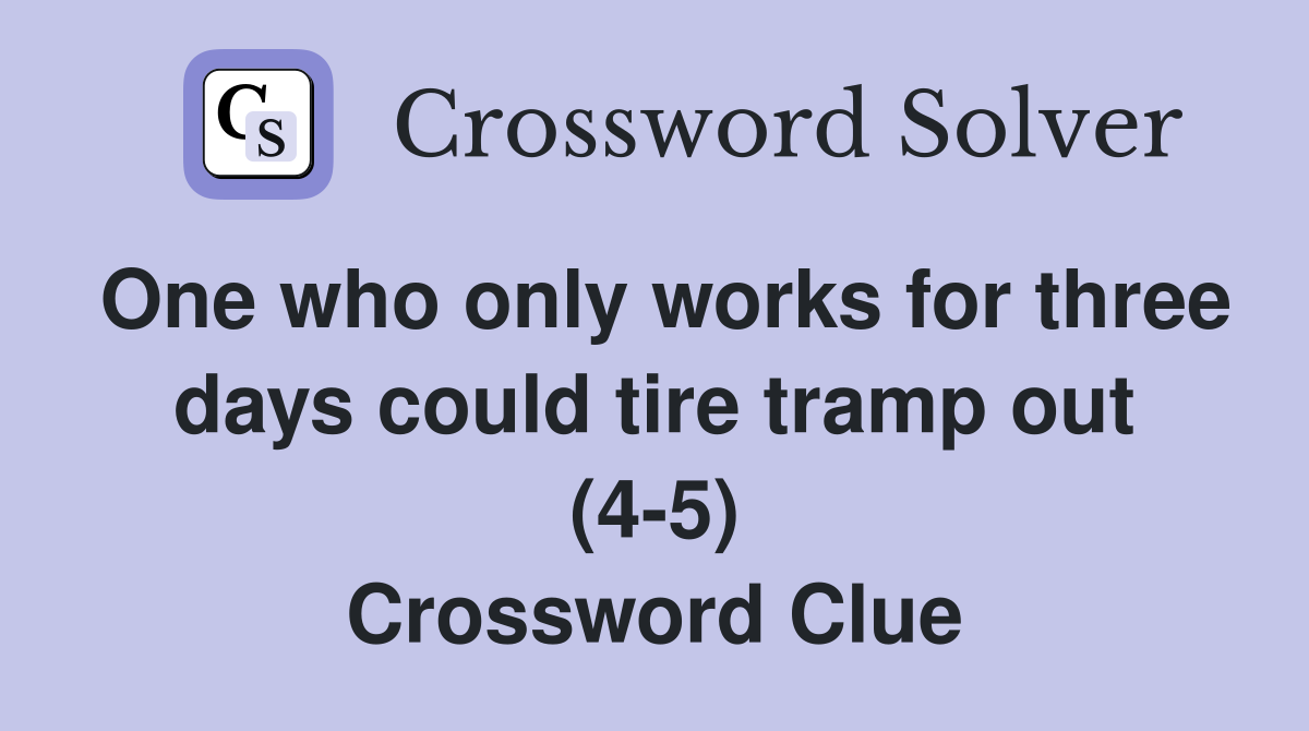 One who only works for three days could tire tramp out (4-5) Crossword Clue