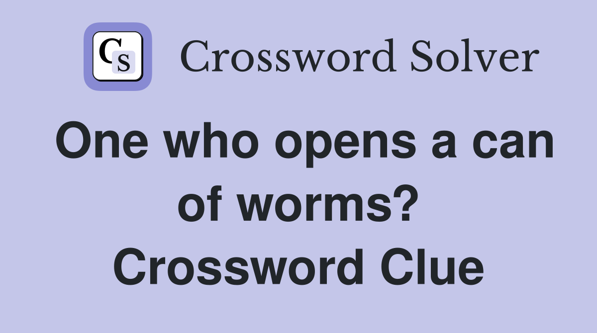 One who opens a can of worms? Crossword Clue