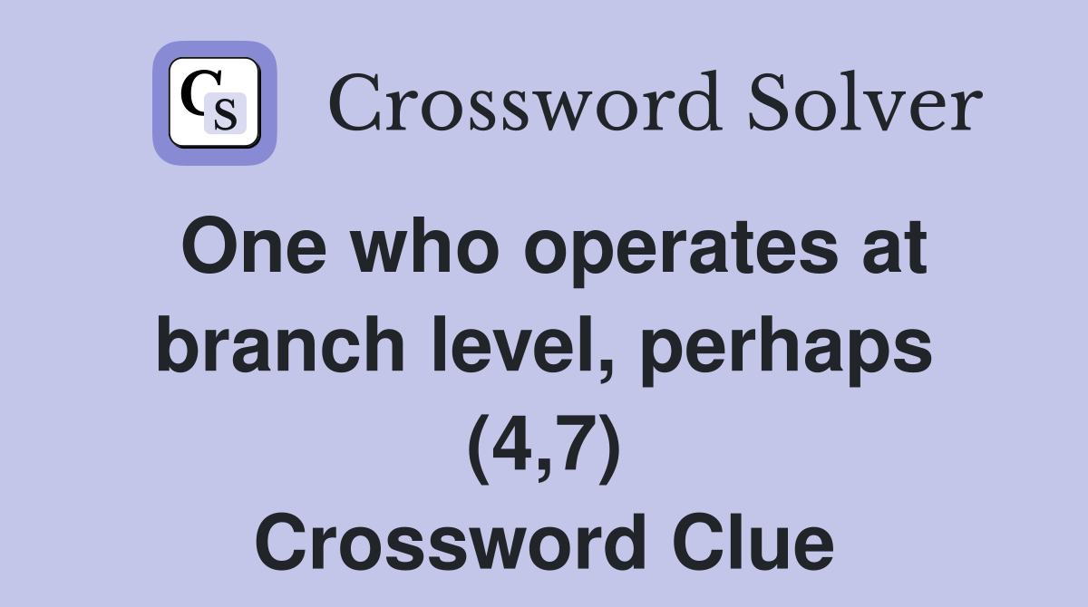 One who operates at branch level, perhaps (4,7) Crossword Clue
